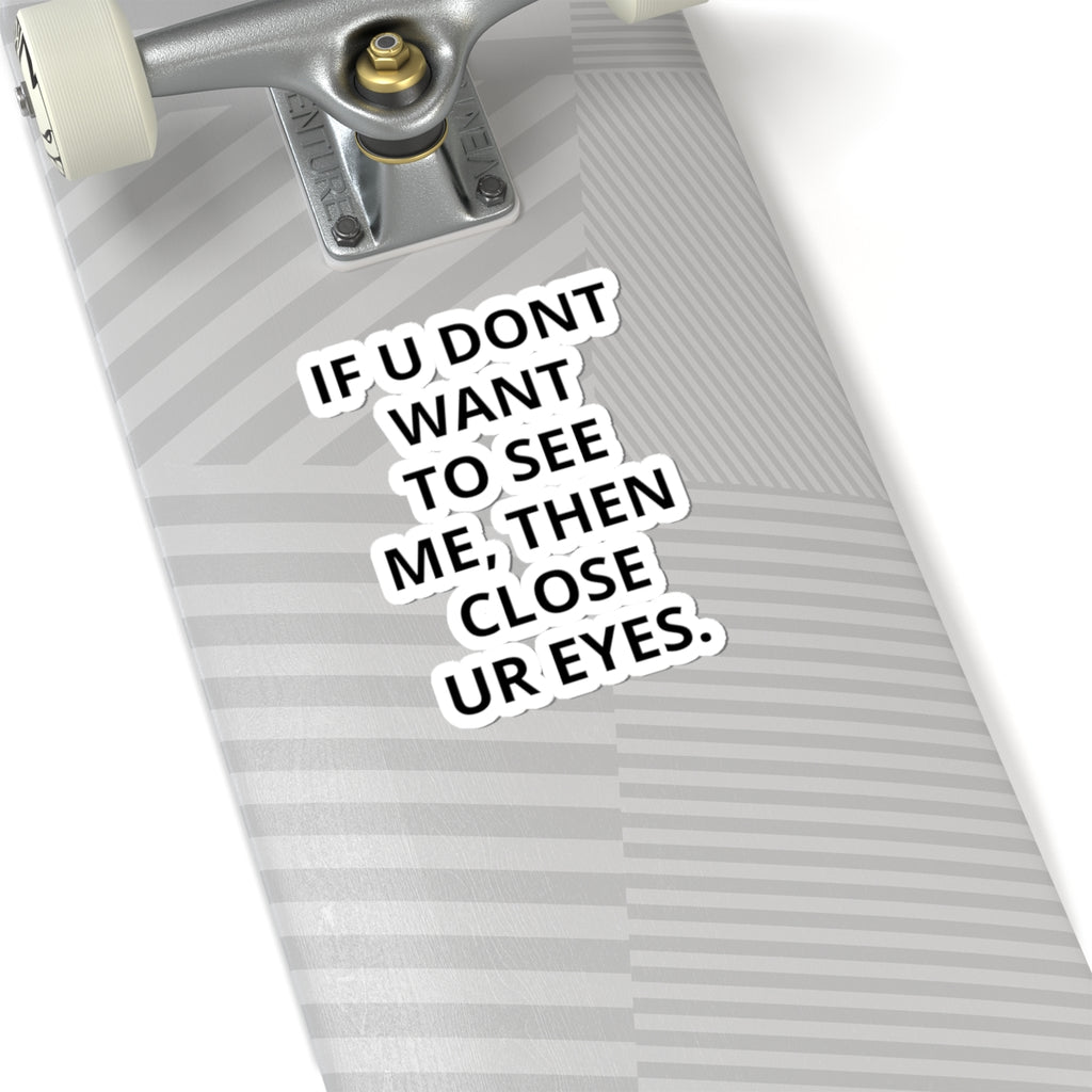 Kiss-Cut Sticker — "IF U DONT WANT TO SEE ME, THEN CLOSE UR EYES." Bold Text Decal