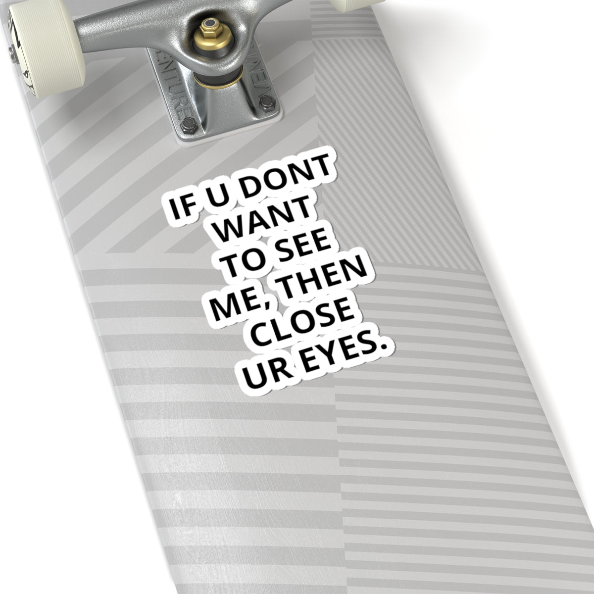 Kiss-Cut Sticker — "IF U DONT WANT TO SEE ME, THEN CLOSE UR EYES." Bold Text Decal