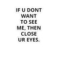 Kiss-Cut Sticker — "IF U DONT WANT TO SEE ME, THEN CLOSE UR EYES." Bold Text Decal