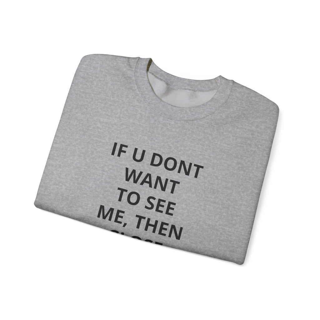 Crewneck Sweatshirt — "If U Don't Want To See Me, Then Close Ur Eyes" Minimal Text Tee