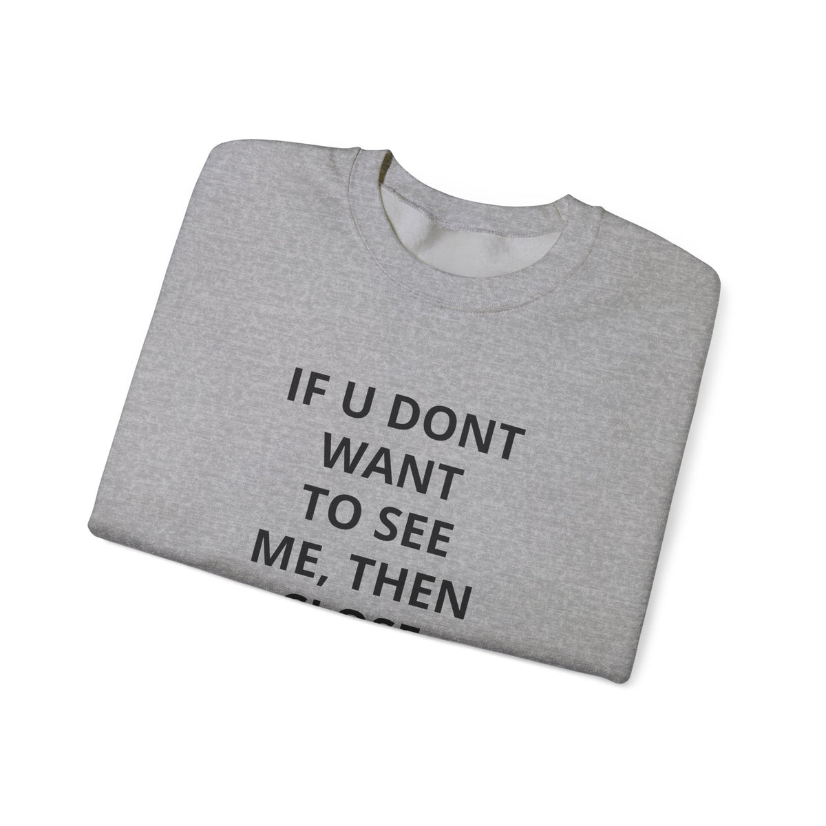 Crewneck Sweatshirt — "If U Don't Want To See Me, Then Close Ur Eyes" Minimal Text Tee