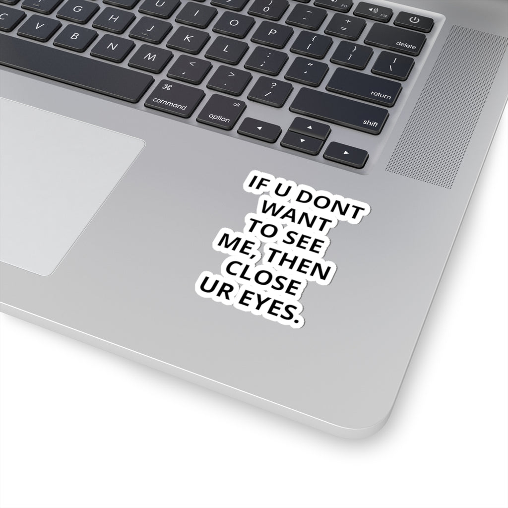 Kiss-Cut Sticker — "IF U DONT WANT TO SEE ME, THEN CLOSE UR EYES." Bold Text Decal
