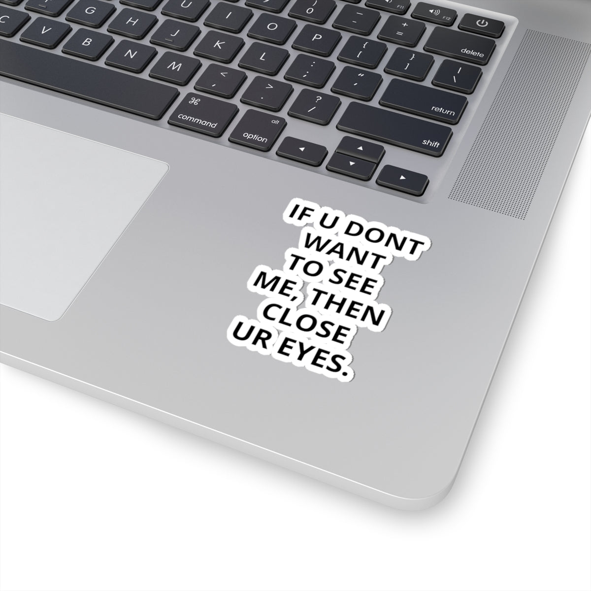 Kiss-Cut Sticker — "IF U DONT WANT TO SEE ME, THEN CLOSE UR EYES." Bold Text Decal