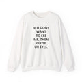 Crewneck Sweatshirt — "If U Don't Want To See Me, Then Close Ur Eyes" / I'm Watching Graphic