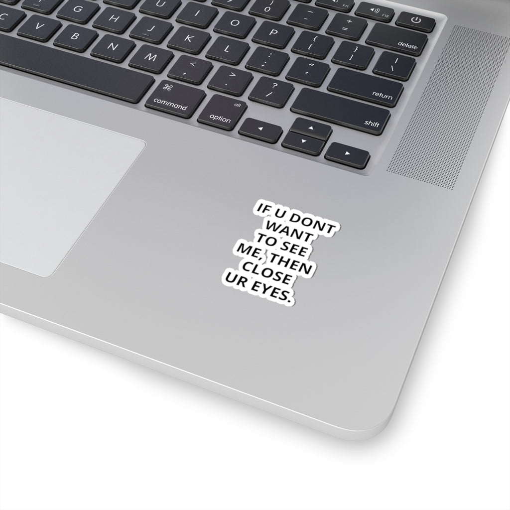 Kiss-Cut Sticker — "IF U DONT WANT TO SEE ME, THEN CLOSE UR EYES." Bold Text Decal