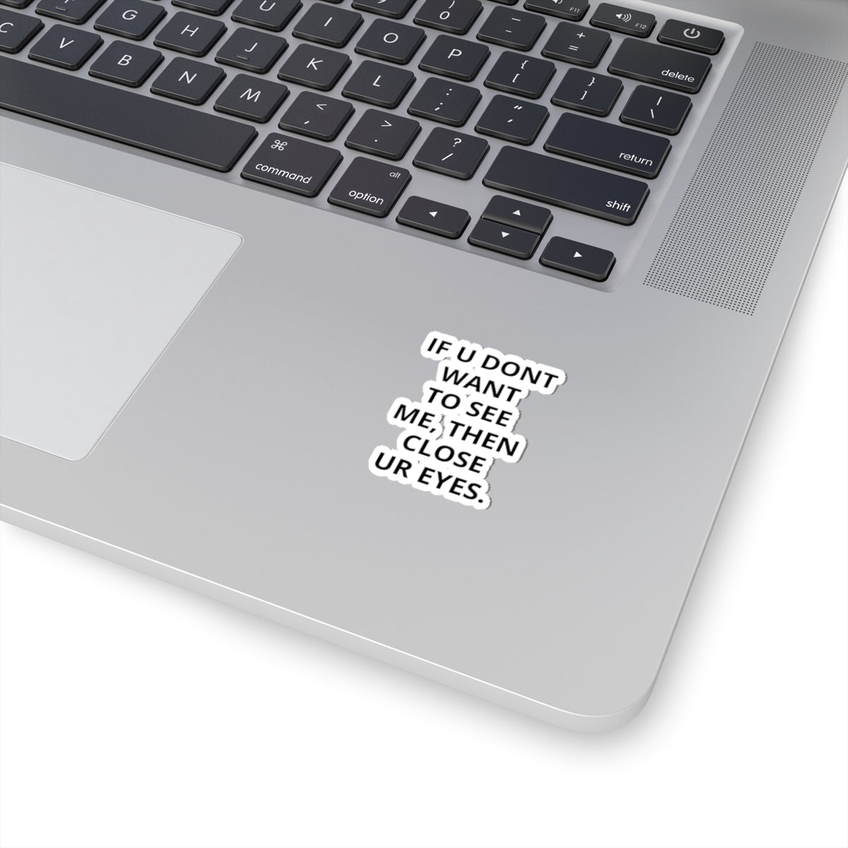 Kiss-Cut Sticker — "IF U DONT WANT TO SEE ME, THEN CLOSE UR EYES." Bold Text Decal
