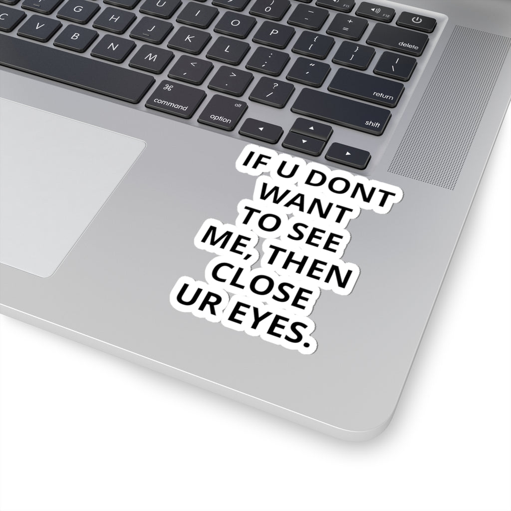 Kiss-Cut Sticker — "IF U DONT WANT TO SEE ME, THEN CLOSE UR EYES." Bold Text Decal