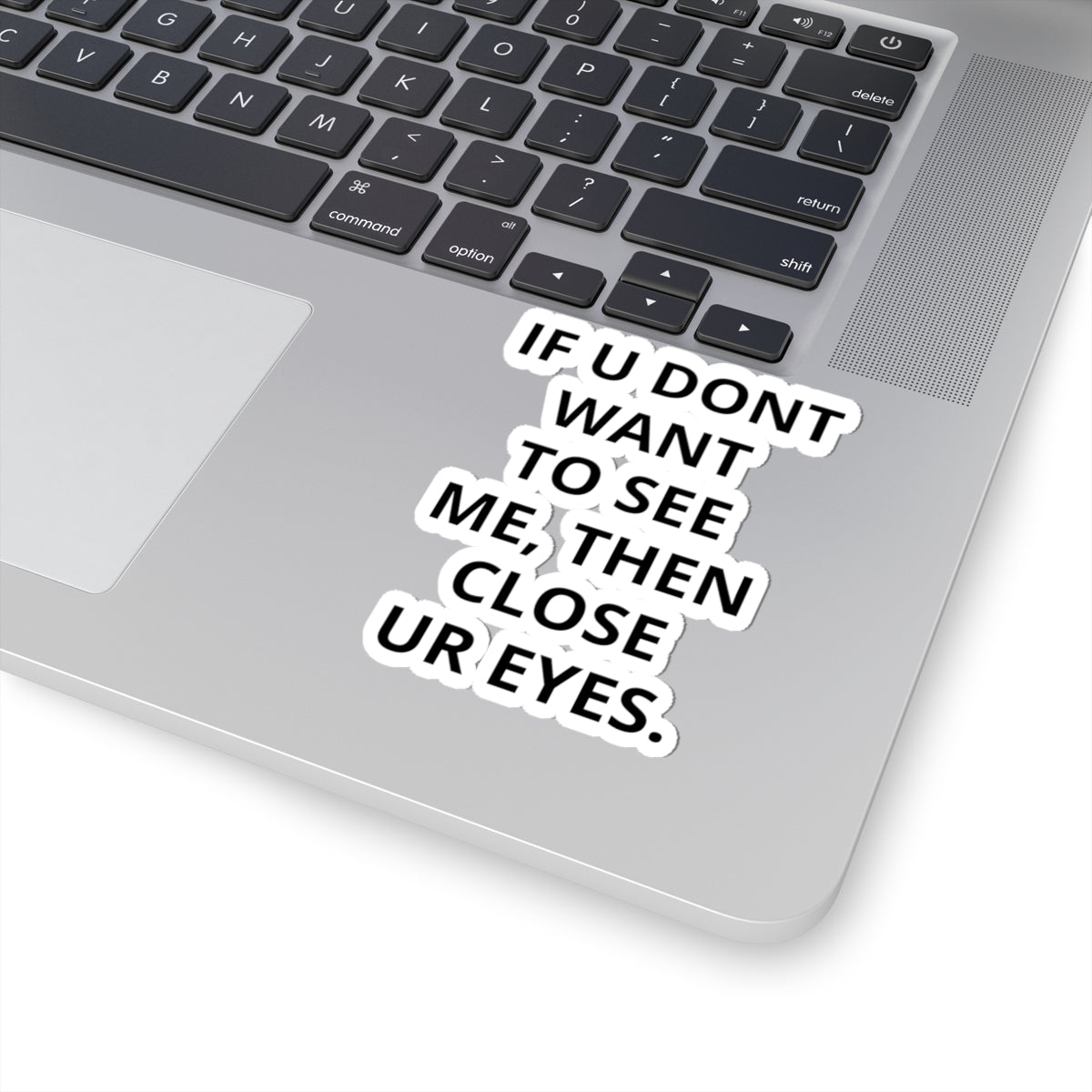 Kiss-Cut Sticker — "IF U DONT WANT TO SEE ME, THEN CLOSE UR EYES." Bold Text Decal