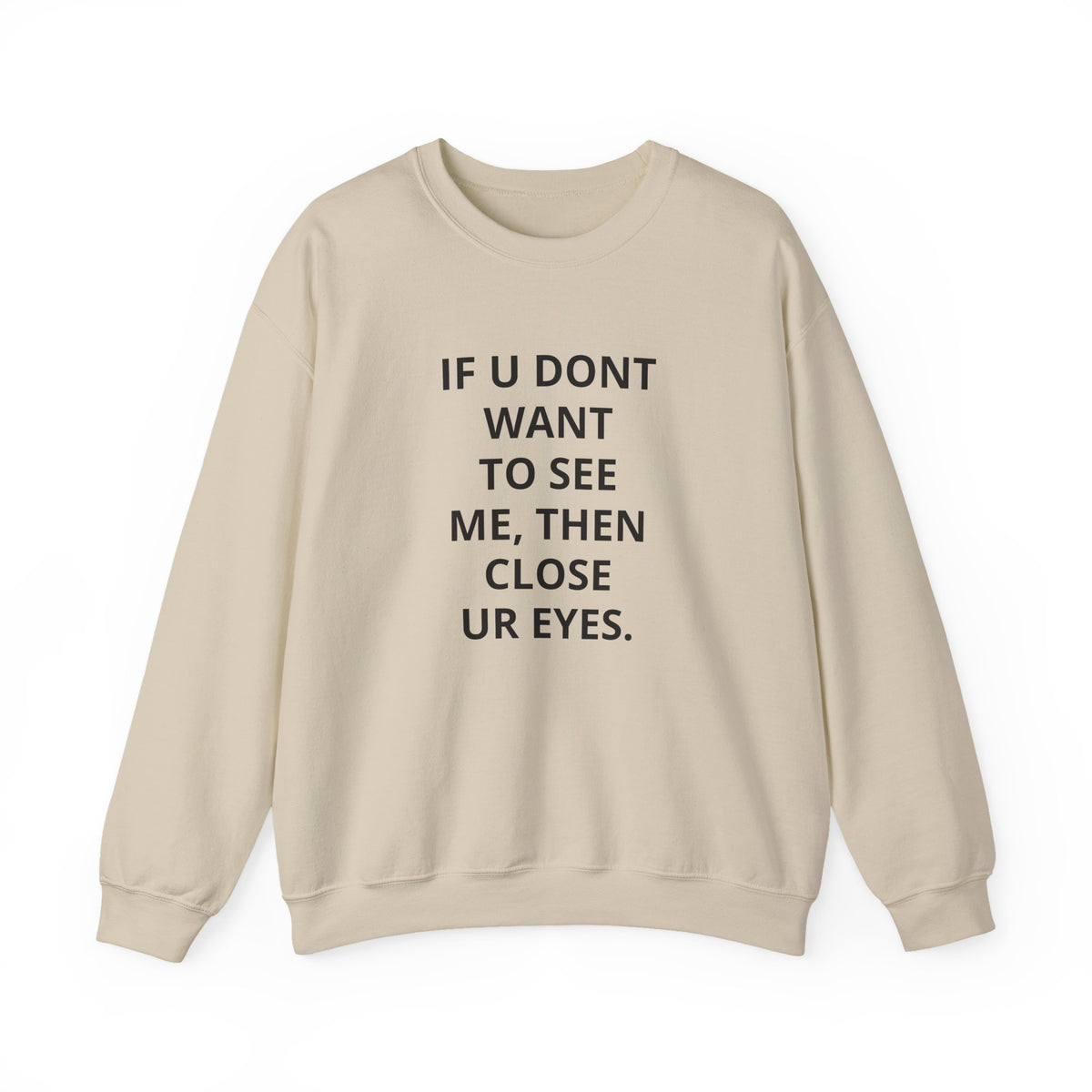Crewneck Sweatshirt — "If U Don't Want To See Me, Then Close Ur Eyes" Minimal Text Tee