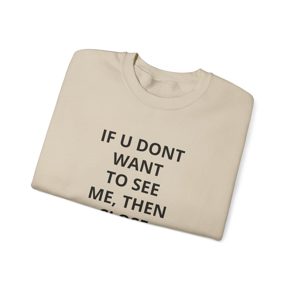 Crewneck Sweatshirt — "If U Don't Want To See Me, Then Close Ur Eyes" Minimal Text Tee