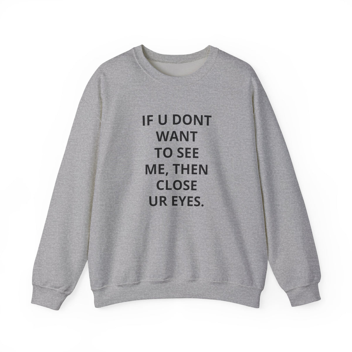Crewneck Sweatshirt — "If U Don't Want To See Me, Then Close Ur Eyes" Minimal Text Tee