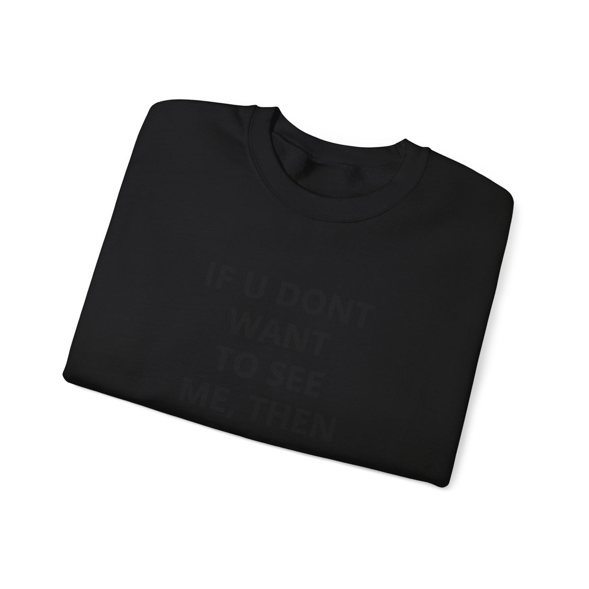 Crewneck Sweatshirt — "If U Don't Want To See Me, Then Close Ur Eyes" Minimal Text Tee