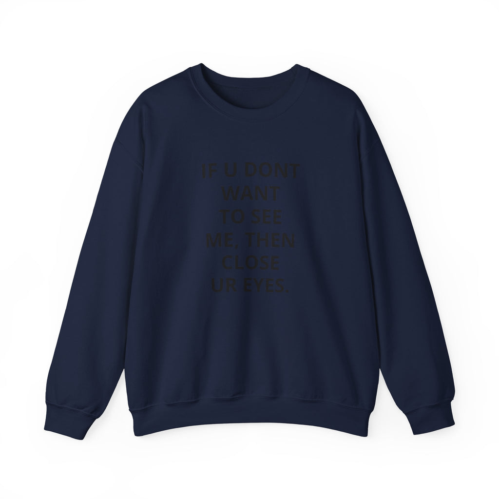 Crewneck Sweatshirt — "If U Don't Want To See Me, Then Close Ur Eyes" Minimal Text Tee